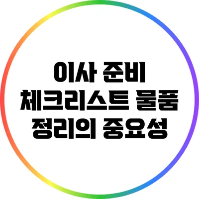 이사 준비 체크리스트: 물품 정리의 중요성