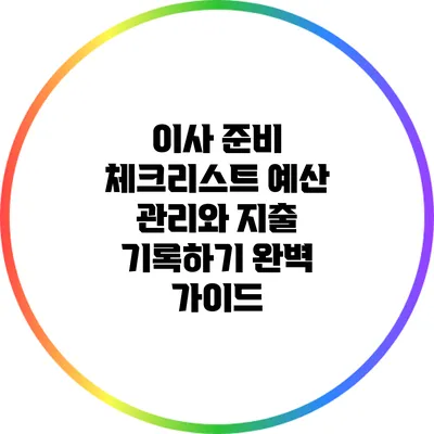 이사 준비 체크리스트: 예산 관리와 지출 기록하기 완벽 가이드