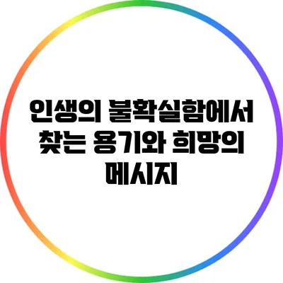 인생의 불확실함에서 찾는 용기와 희망의 메시지