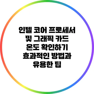 인텔 코어 프로세서 및 그래픽 카드 온도 확인하기: 효과적인 방법과 유용한 팁