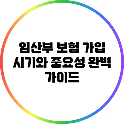 임산부 보험 가입 시기와 중요성 완벽 가이드