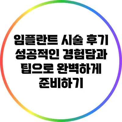 임플란트 시술 후기: 성공적인 경험담과 팁으로 완벽하게 준비하기