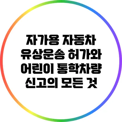자가용 자동차 유상운송 허가와 어린이 통학차량 신고의 모든 것