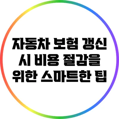 자동차 보험 갱신 시 비용 절감을 위한 스마트한 팁