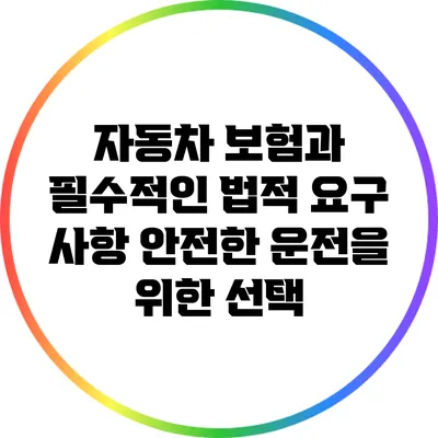 자동차 보험과 필수적인 법적 요구 사항: 안전한 운전을 위한 선택