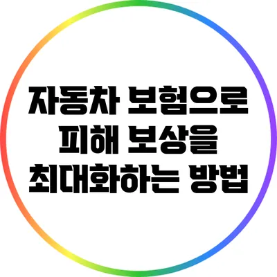 자동차 보험으로 피해 보상을 최대화하는 방법