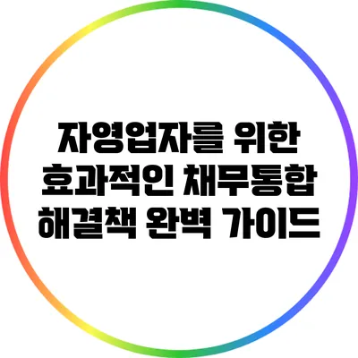 자영업자를 위한 효과적인 채무통합 해결책 완벽 가이드