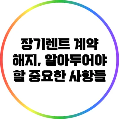 장기렌트 계약 해지, 알아두어야 할 중요한 사항들