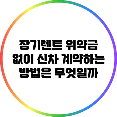 장기렌트 위약금 없이 신차 계약하는 방법은 무엇일까?