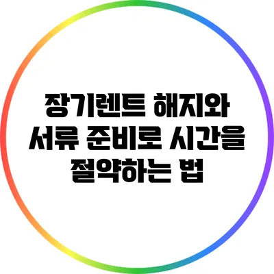 장기렌트 해지와 서류 준비로 시간을 절약하는 법