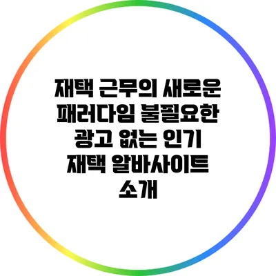 재택 근무의 새로운 패러다임: 불필요한 광고 없는 인기 재택 알바사이트 소개