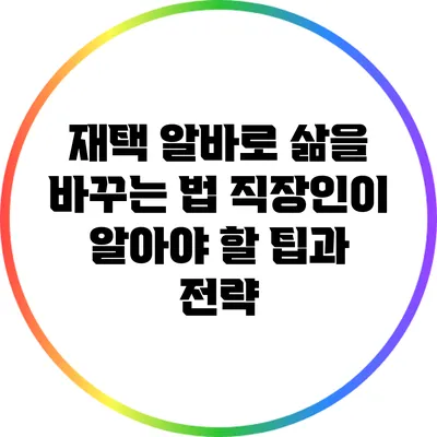 재택 알바로 삶을 바꾸는 법: 직장인이 알아야 할 팁과 전략