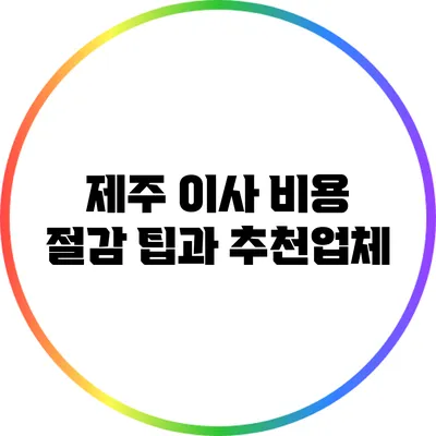제주 이사 비용 절감 팁과 추천업체