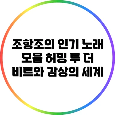 조항조의 인기 노래 모음: 허밍 투 더 비트와 감상의 세계