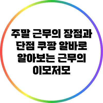 주말 근무의 장점과 단점: 쿠팡 알바로 알아보는 근무의 이모저모