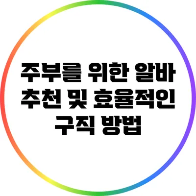 주부를 위한 알바 추천 및 효율적인 구직 방법