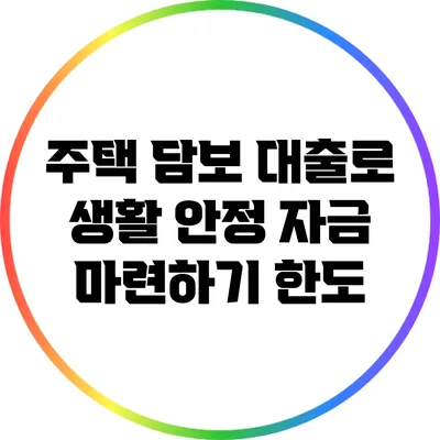주택 담보 대출로 생활 안정 자금 마련하기: 한도