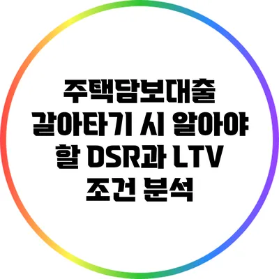주택담보대출 갈아타기 시 알아야 할 DSR과 LTV 조건 분석