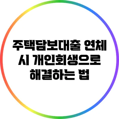 주택담보대출 연체 시 개인회생으로 해결하는 법