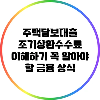 주택담보대출 조기상환수수료 이해하기: 꼭 알아야 할 금융 상식