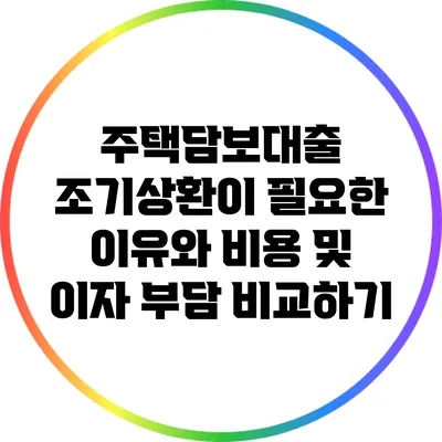 주택담보대출 조기상환이 필요한 이유와 비용 및 이자 부담 비교하기
