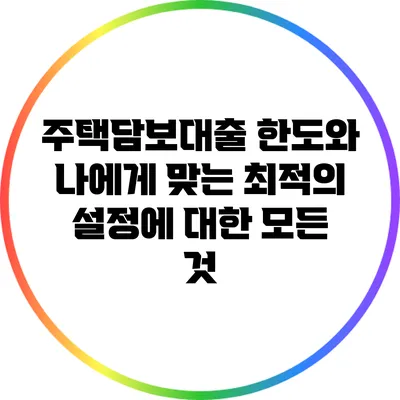주택담보대출 한도와 나에게 맞는 최적의 설정에 대한 모든 것