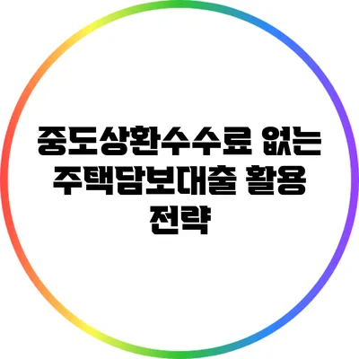 중도상환수수료 없는 주택담보대출 활용 전략