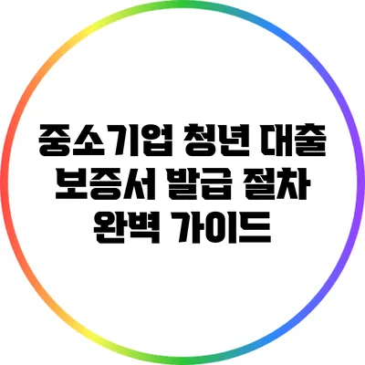 중소기업 청년 대출 보증서 발급 절차 완벽 가이드