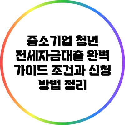 중소기업 청년 전세자금대출 완벽 가이드: 조건과 신청 방법 정리