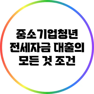중소기업청년 전세자금 대출의 모든 것: 조건
