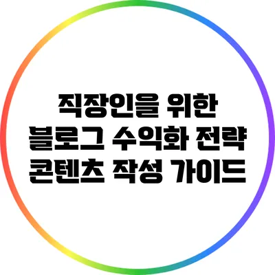 직장인을 위한 블로그 수익화 전략: 콘텐츠 작성 가이드