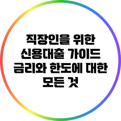 직장인을 위한 신용대출 가이드: 금리와 한도에 대한 모든 것