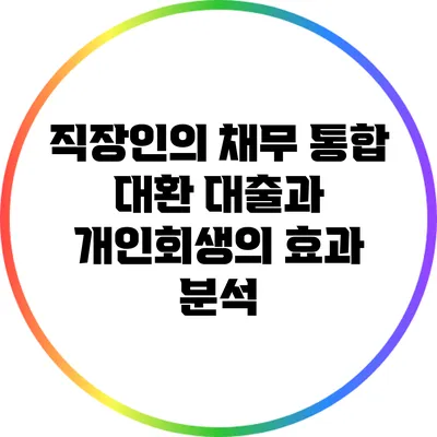 직장인의 채무 통합 대환 대출과 개인회생의 효과 분석