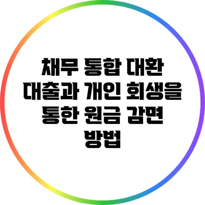 채무 통합 대환 대출과 개인 회생을 통한 원금 감면 방법