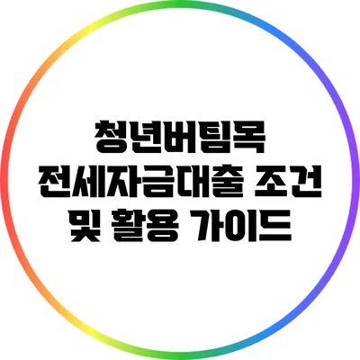 청년버팀목 전세자금대출 조건 및 활용 가이드
