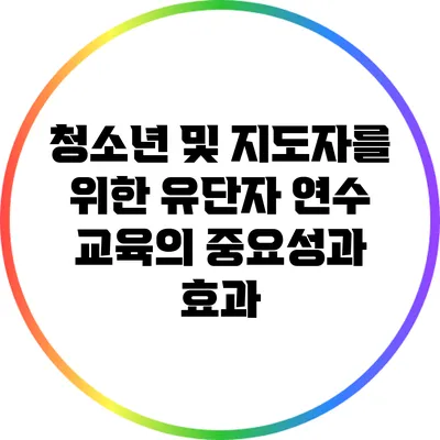 청소년 및 지도자를 위한 유단자 연수 교육의 중요성과 효과
