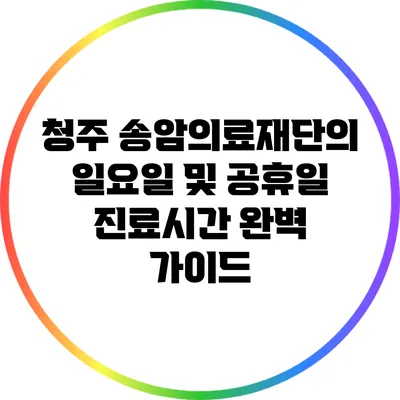 청주 송암의료재단의 일요일 및 공휴일 진료시간 완벽 가이드