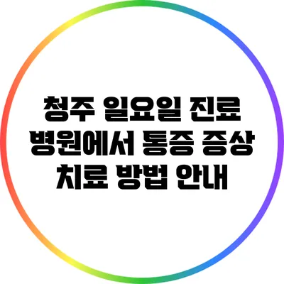 청주 일요일 진료 병원에서 통증 증상 치료 방법 안내