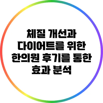 체질 개선과 다이어트를 위한 한의원 후기를 통한 효과 분석