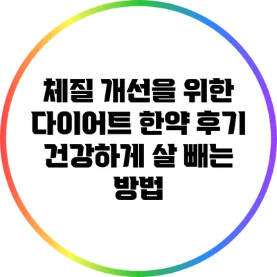 체질 개선을 위한 다이어트 한약 후기: 건강하게 살 빼는 방법