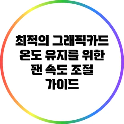 최적의 그래픽카드 온도 유지를 위한 팬 속도 조절 가이드