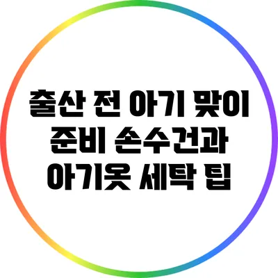 출산 전 아기 맞이 준비: 손수건과 아기옷 세탁 팁