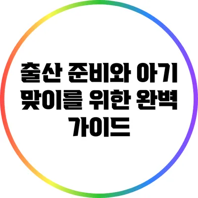 출산 준비와 아기 맞이를 위한 완벽 가이드