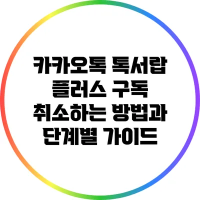 카카오톡 톡서랍 플러스 구독 취소하는 방법과 단계별 가이드