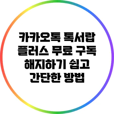 카카오톡 톡서랍 플러스 무료 구독 해지하기: 쉽고 간단한 방법