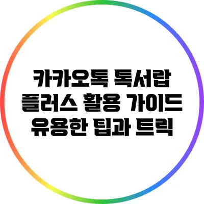 카카오톡 톡서랍 플러스 활용 가이드: 유용한 팁과 트릭
