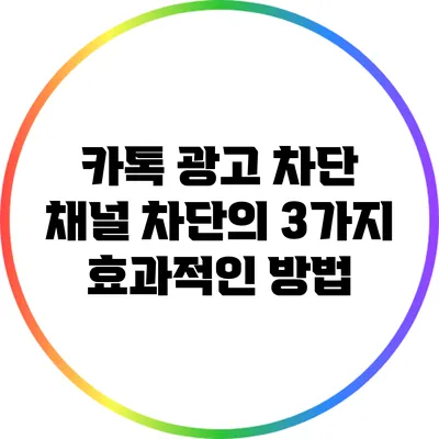 카톡 광고 차단: 채널 차단의 3가지 효과적인 방법