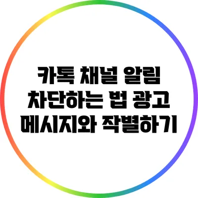 카톡 채널 알림 차단하는 법: 광고 메시지와 작별하기