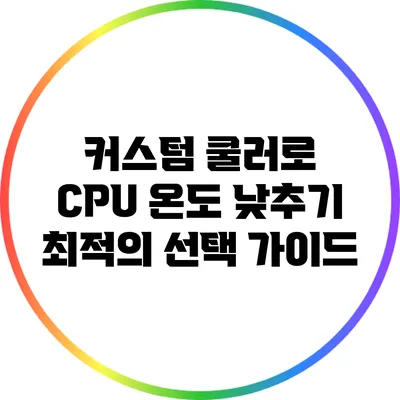 커스텀 쿨러로 CPU 온도 낮추기: 최적의 선택 가이드
