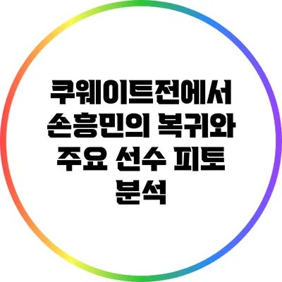 쿠웨이트전에서 손흥민의 복귀와 주요 선수 피토 분석